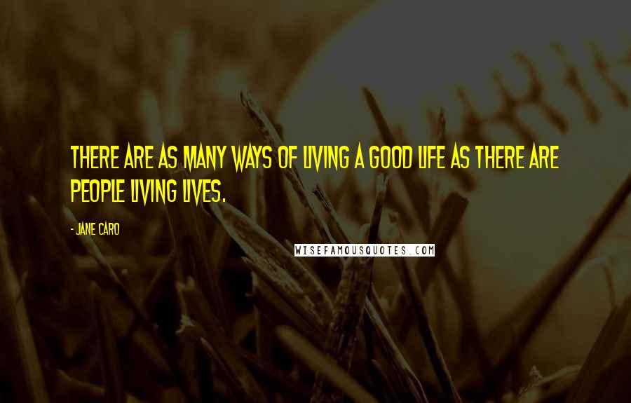 Jane Caro Quotes: There are as many ways of living a good life as there are people living lives.