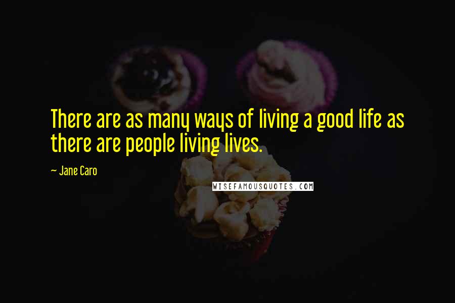 Jane Caro Quotes: There are as many ways of living a good life as there are people living lives.