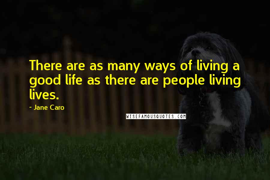 Jane Caro Quotes: There are as many ways of living a good life as there are people living lives.