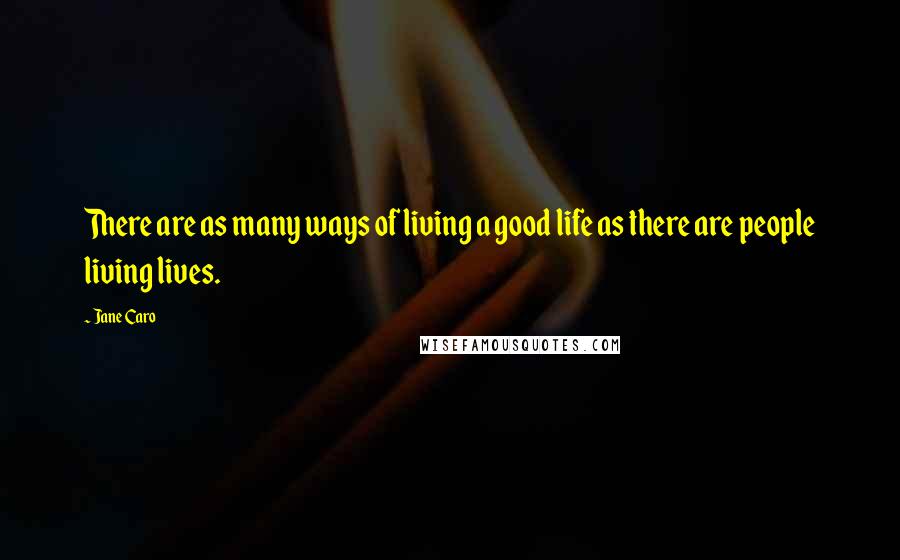 Jane Caro Quotes: There are as many ways of living a good life as there are people living lives.