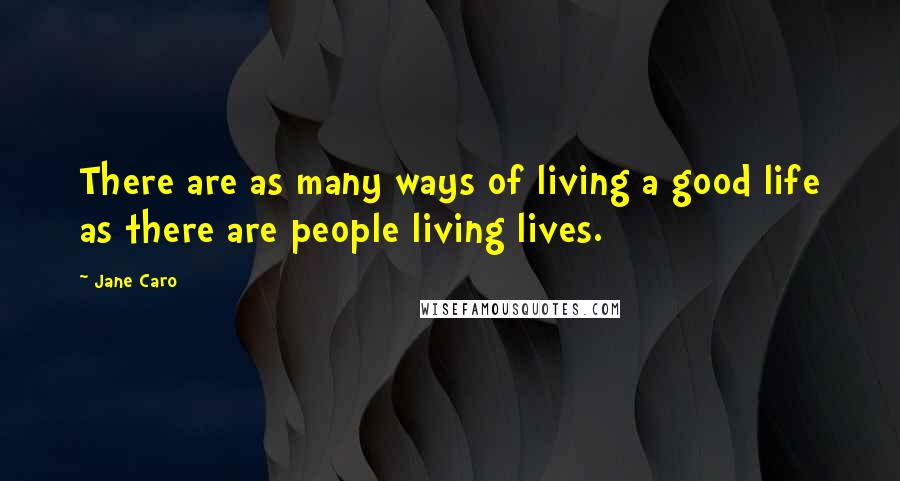 Jane Caro Quotes: There are as many ways of living a good life as there are people living lives.