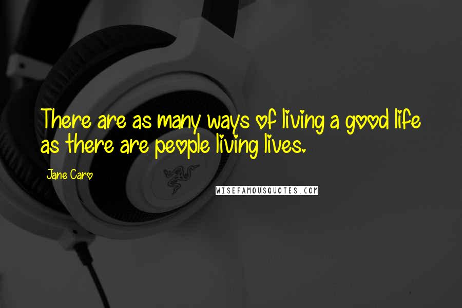 Jane Caro Quotes: There are as many ways of living a good life as there are people living lives.