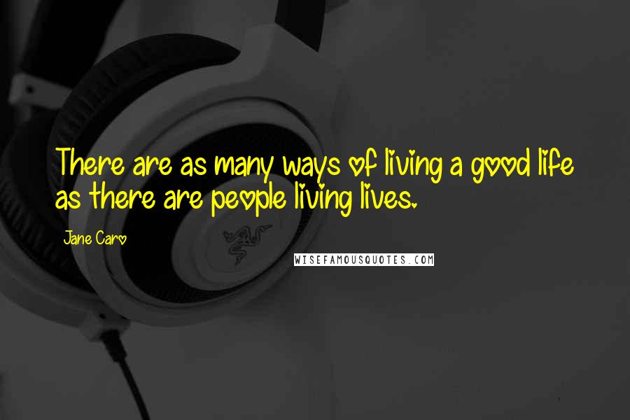Jane Caro Quotes: There are as many ways of living a good life as there are people living lives.