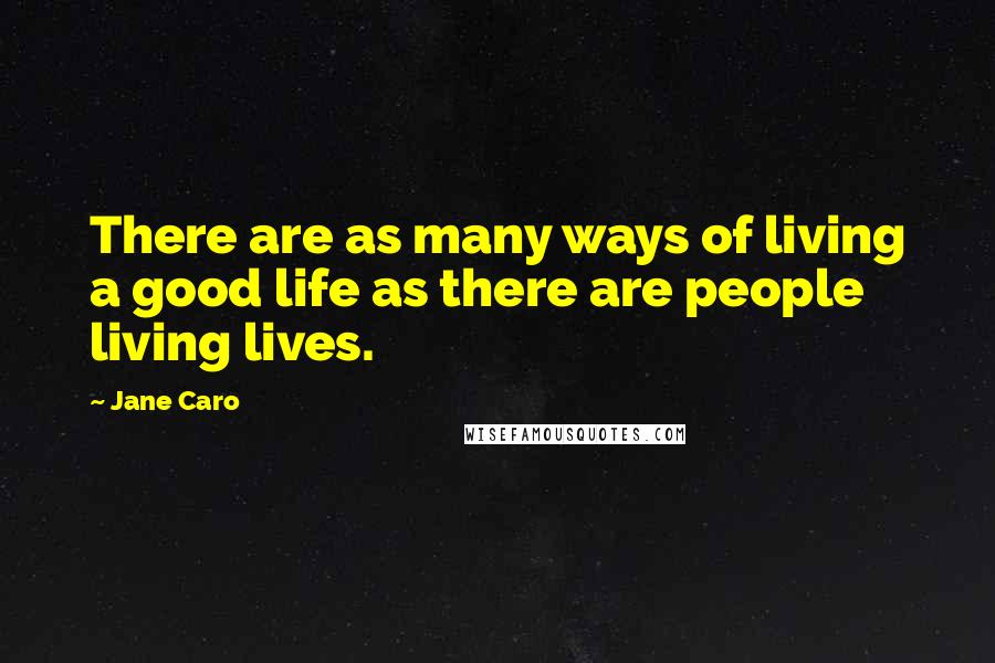 Jane Caro Quotes: There are as many ways of living a good life as there are people living lives.