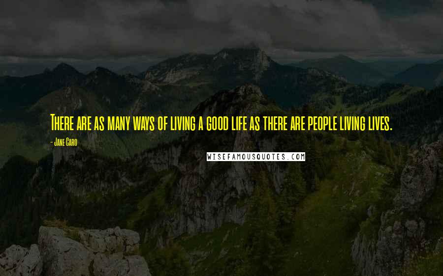 Jane Caro Quotes: There are as many ways of living a good life as there are people living lives.