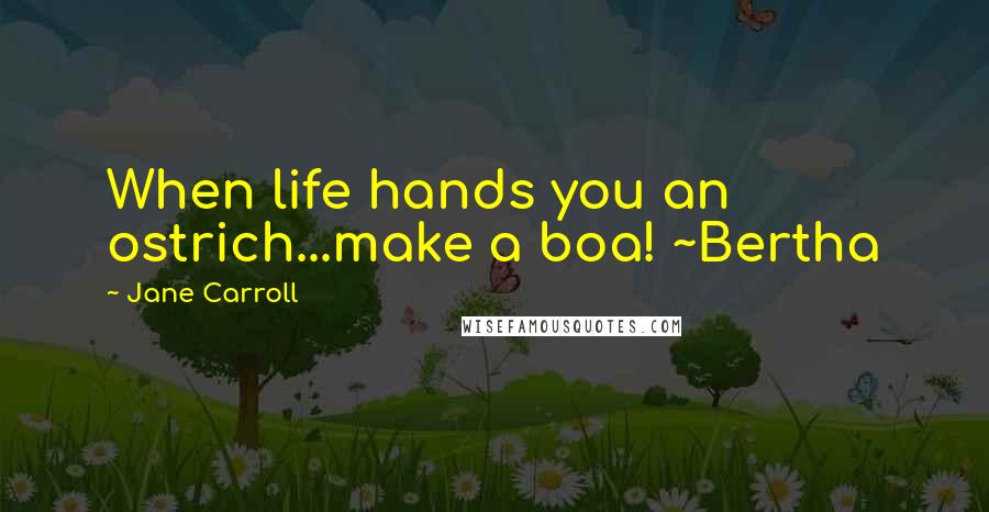 Jane Carroll Quotes: When life hands you an ostrich...make a boa! ~Bertha