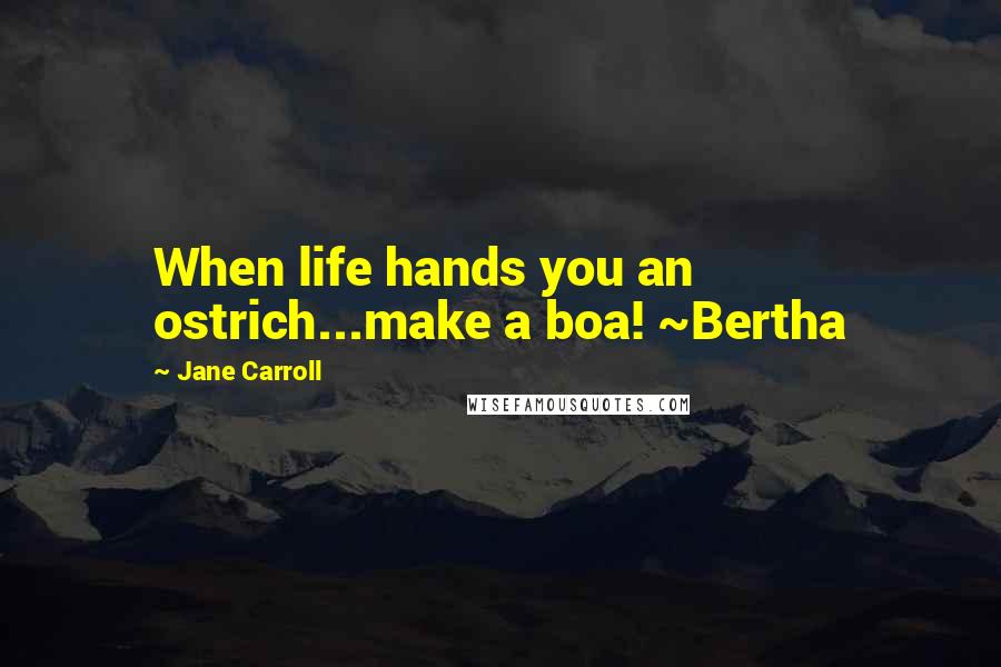 Jane Carroll Quotes: When life hands you an ostrich...make a boa! ~Bertha