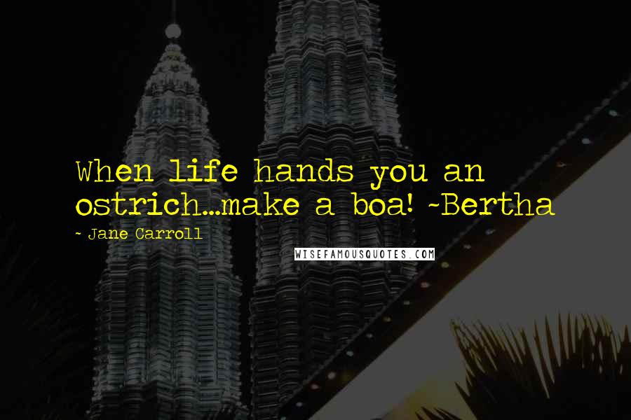 Jane Carroll Quotes: When life hands you an ostrich...make a boa! ~Bertha