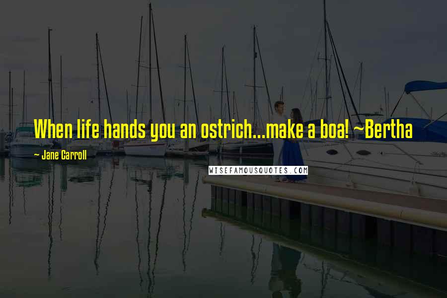 Jane Carroll Quotes: When life hands you an ostrich...make a boa! ~Bertha