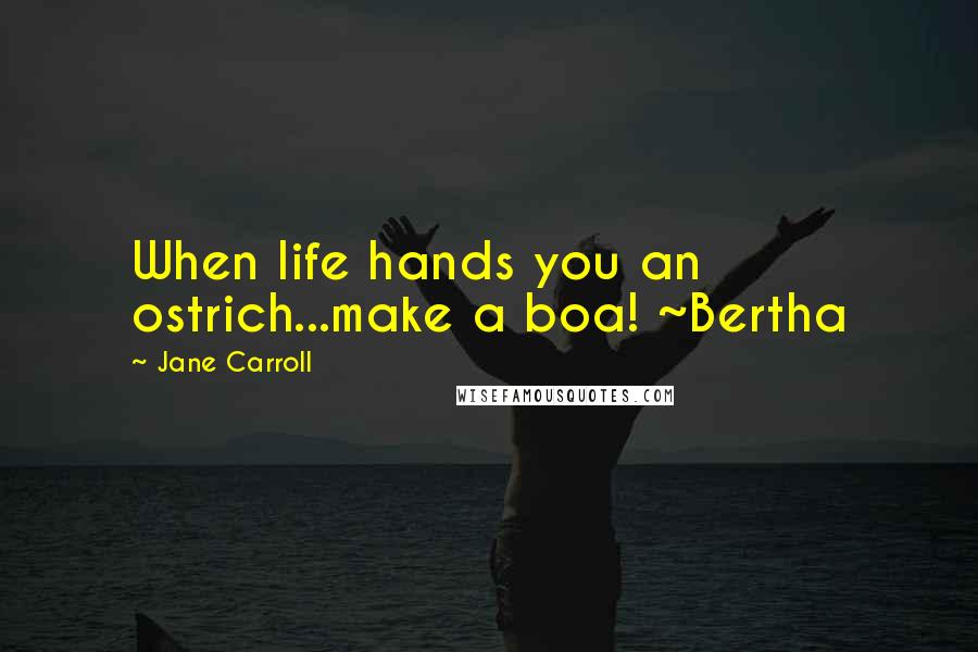 Jane Carroll Quotes: When life hands you an ostrich...make a boa! ~Bertha