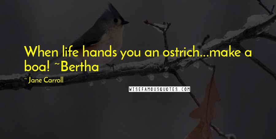 Jane Carroll Quotes: When life hands you an ostrich...make a boa! ~Bertha