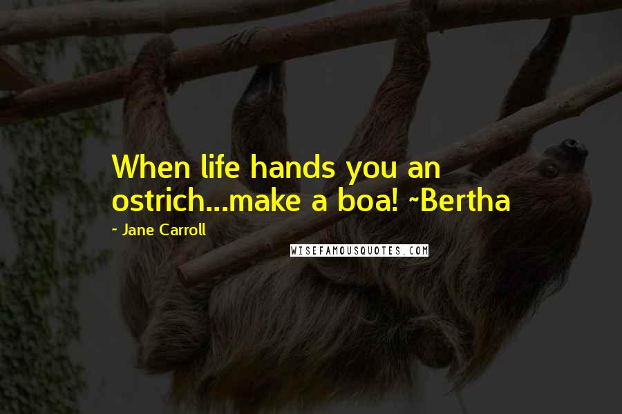 Jane Carroll Quotes: When life hands you an ostrich...make a boa! ~Bertha