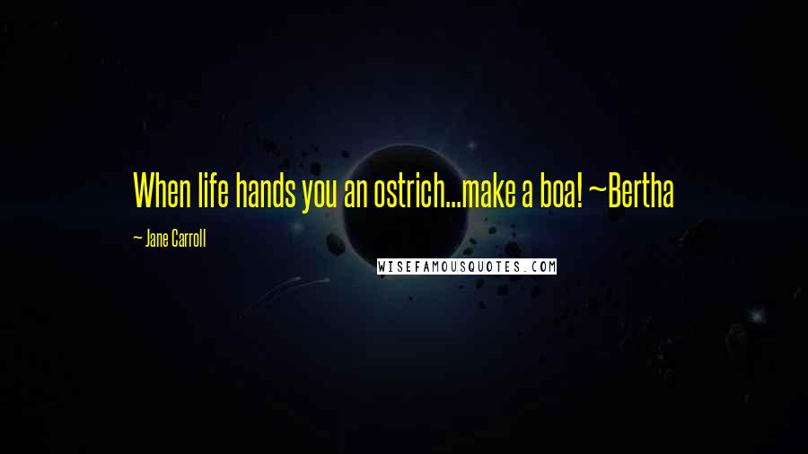 Jane Carroll Quotes: When life hands you an ostrich...make a boa! ~Bertha