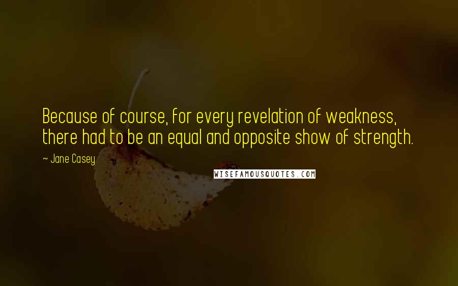 Jane Casey Quotes: Because of course, for every revelation of weakness, there had to be an equal and opposite show of strength.