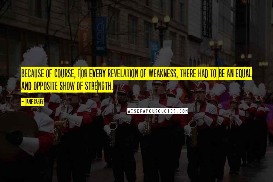 Jane Casey Quotes: Because of course, for every revelation of weakness, there had to be an equal and opposite show of strength.