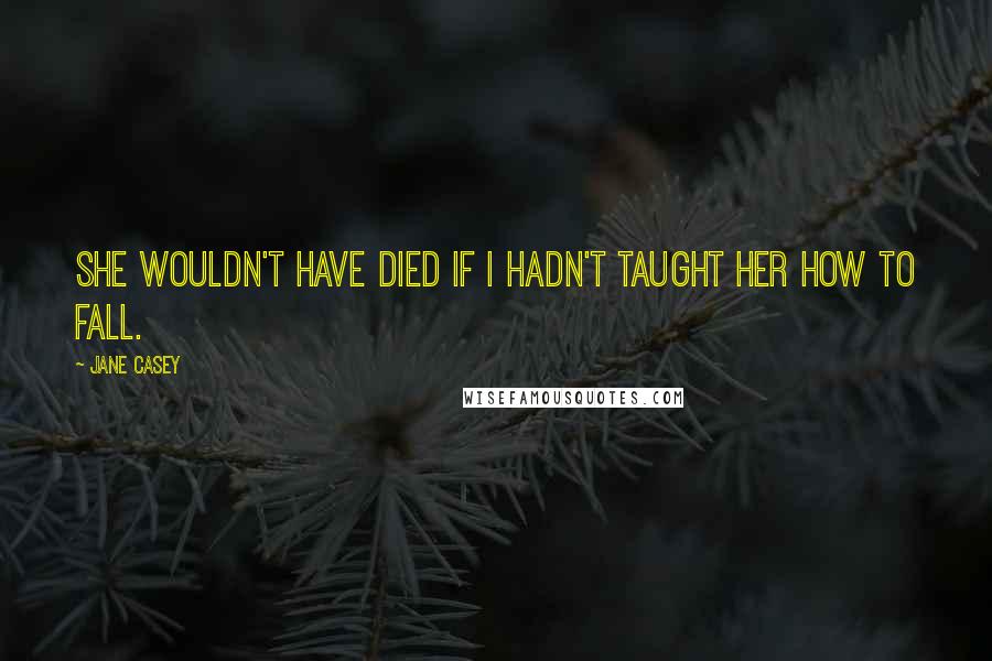 Jane Casey Quotes: She wouldn't have died if I hadn't taught her how to fall.