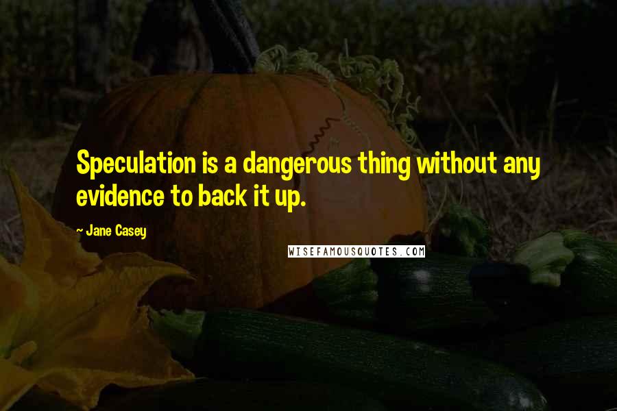 Jane Casey Quotes: Speculation is a dangerous thing without any evidence to back it up.