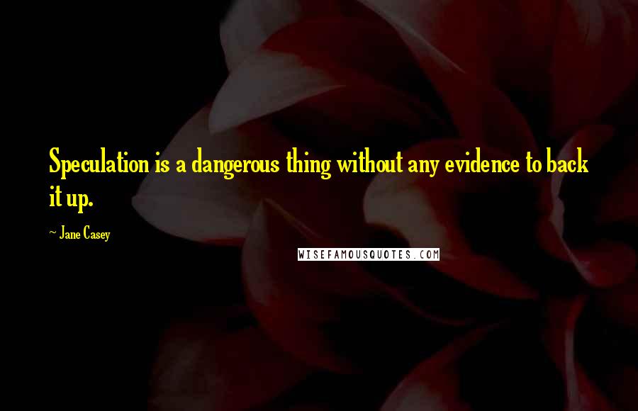 Jane Casey Quotes: Speculation is a dangerous thing without any evidence to back it up.