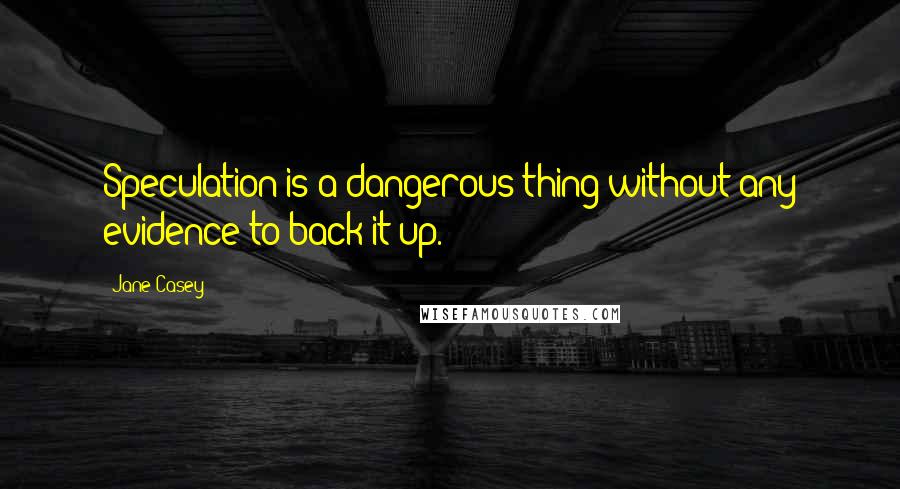 Jane Casey Quotes: Speculation is a dangerous thing without any evidence to back it up.