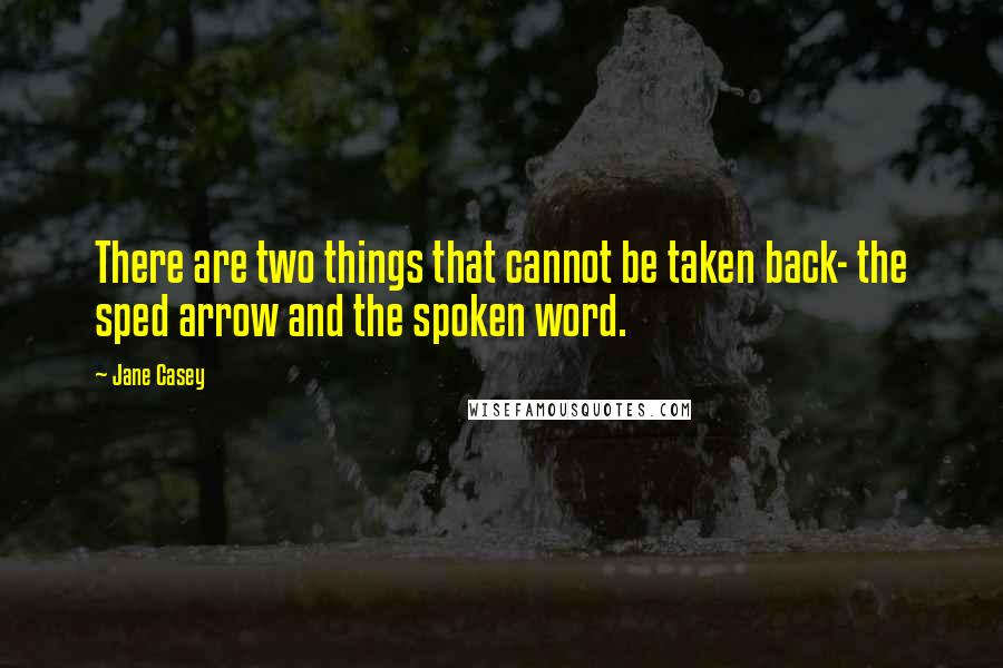 Jane Casey Quotes: There are two things that cannot be taken back- the sped arrow and the spoken word.