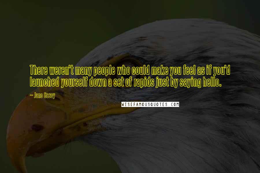 Jane Casey Quotes: There weren't many people who could make you feel as if you'd launched yourself down a set of rapids just by saying hello.