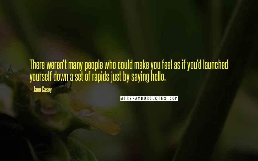Jane Casey Quotes: There weren't many people who could make you feel as if you'd launched yourself down a set of rapids just by saying hello.