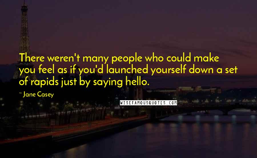 Jane Casey Quotes: There weren't many people who could make you feel as if you'd launched yourself down a set of rapids just by saying hello.