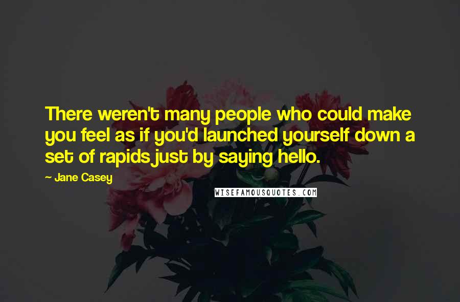 Jane Casey Quotes: There weren't many people who could make you feel as if you'd launched yourself down a set of rapids just by saying hello.