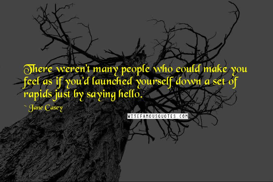Jane Casey Quotes: There weren't many people who could make you feel as if you'd launched yourself down a set of rapids just by saying hello.