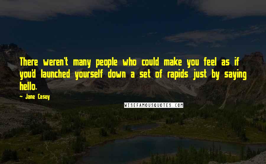 Jane Casey Quotes: There weren't many people who could make you feel as if you'd launched yourself down a set of rapids just by saying hello.