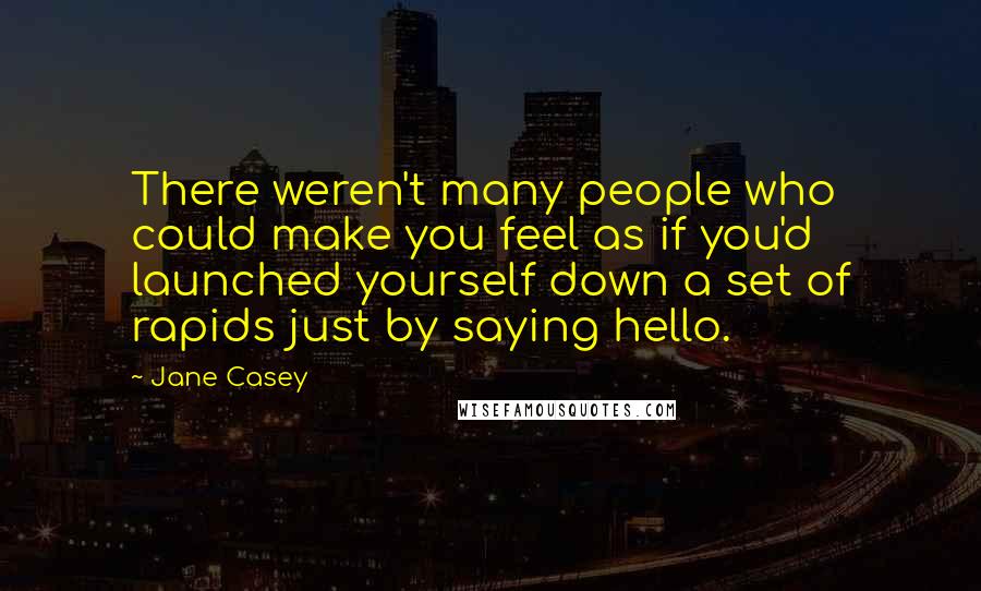 Jane Casey Quotes: There weren't many people who could make you feel as if you'd launched yourself down a set of rapids just by saying hello.