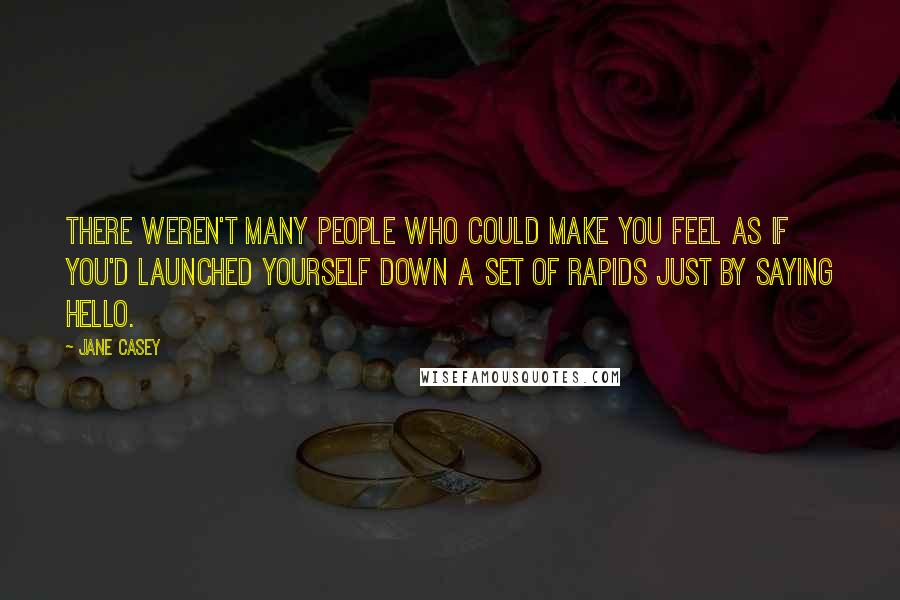 Jane Casey Quotes: There weren't many people who could make you feel as if you'd launched yourself down a set of rapids just by saying hello.