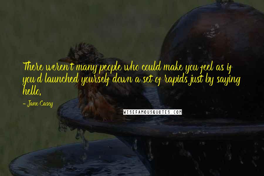 Jane Casey Quotes: There weren't many people who could make you feel as if you'd launched yourself down a set of rapids just by saying hello.