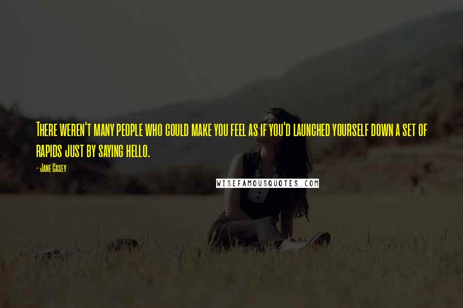 Jane Casey Quotes: There weren't many people who could make you feel as if you'd launched yourself down a set of rapids just by saying hello.