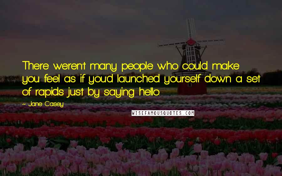 Jane Casey Quotes: There weren't many people who could make you feel as if you'd launched yourself down a set of rapids just by saying hello.