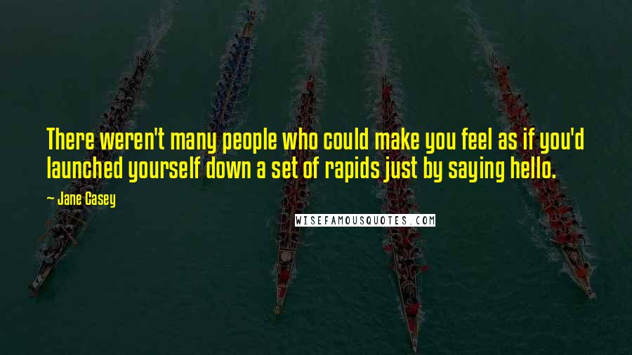 Jane Casey Quotes: There weren't many people who could make you feel as if you'd launched yourself down a set of rapids just by saying hello.