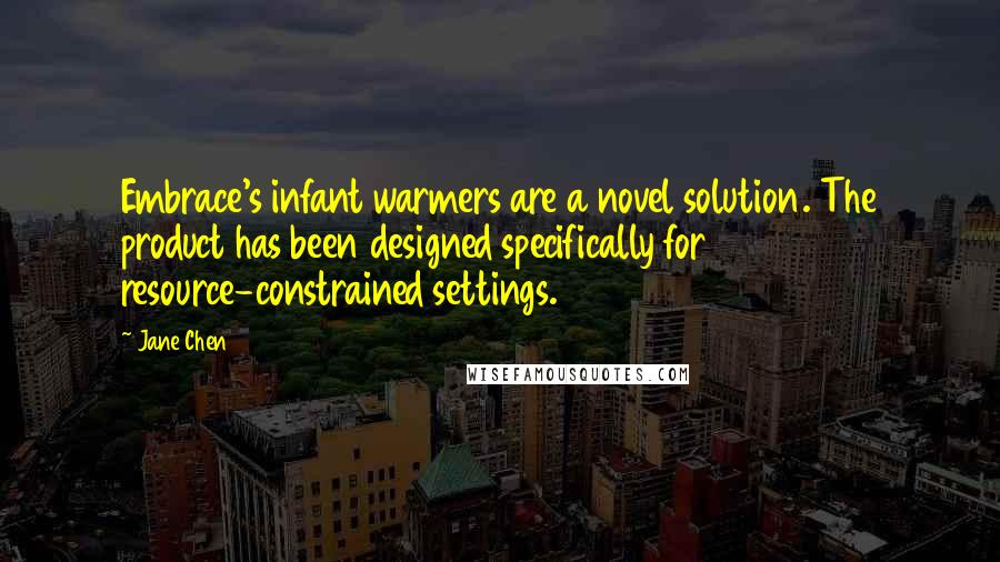 Jane Chen Quotes: Embrace's infant warmers are a novel solution. The product has been designed specifically for resource-constrained settings.