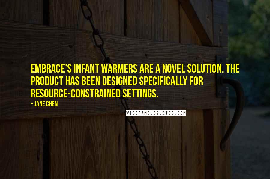 Jane Chen Quotes: Embrace's infant warmers are a novel solution. The product has been designed specifically for resource-constrained settings.
