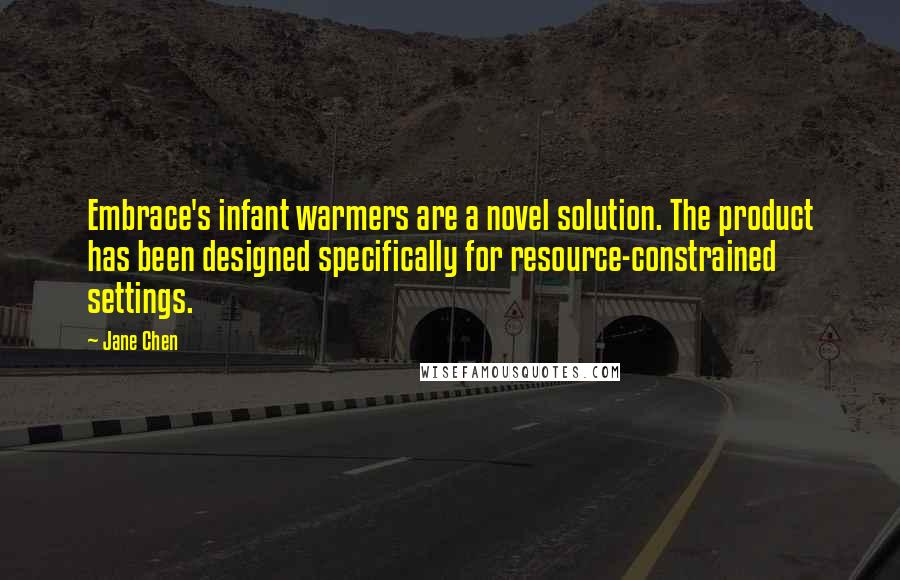 Jane Chen Quotes: Embrace's infant warmers are a novel solution. The product has been designed specifically for resource-constrained settings.