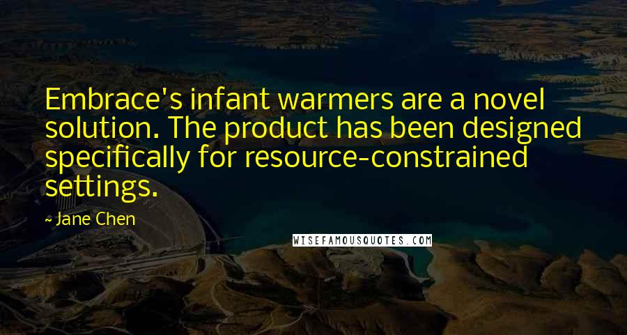 Jane Chen Quotes: Embrace's infant warmers are a novel solution. The product has been designed specifically for resource-constrained settings.