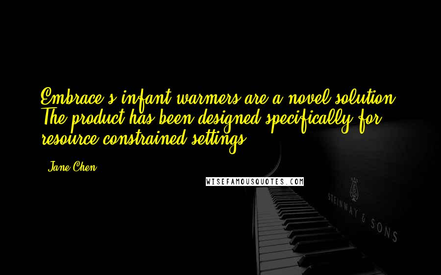 Jane Chen Quotes: Embrace's infant warmers are a novel solution. The product has been designed specifically for resource-constrained settings.