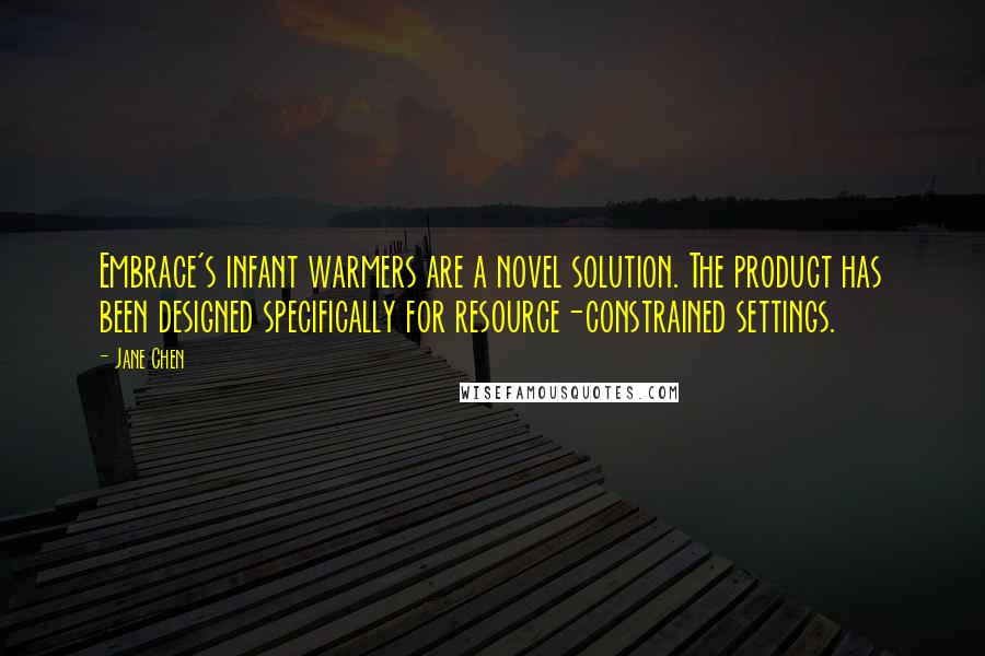 Jane Chen Quotes: Embrace's infant warmers are a novel solution. The product has been designed specifically for resource-constrained settings.