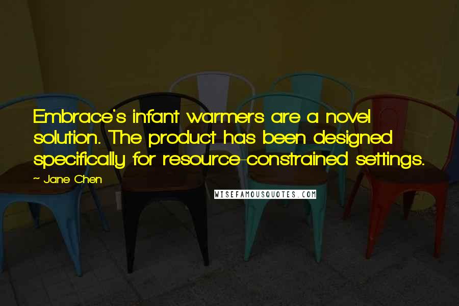 Jane Chen Quotes: Embrace's infant warmers are a novel solution. The product has been designed specifically for resource-constrained settings.