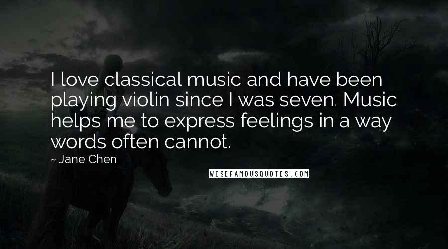 Jane Chen Quotes: I love classical music and have been playing violin since I was seven. Music helps me to express feelings in a way words often cannot.