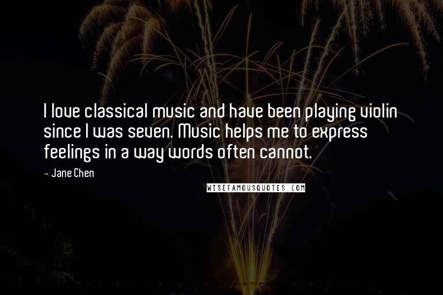 Jane Chen Quotes: I love classical music and have been playing violin since I was seven. Music helps me to express feelings in a way words often cannot.