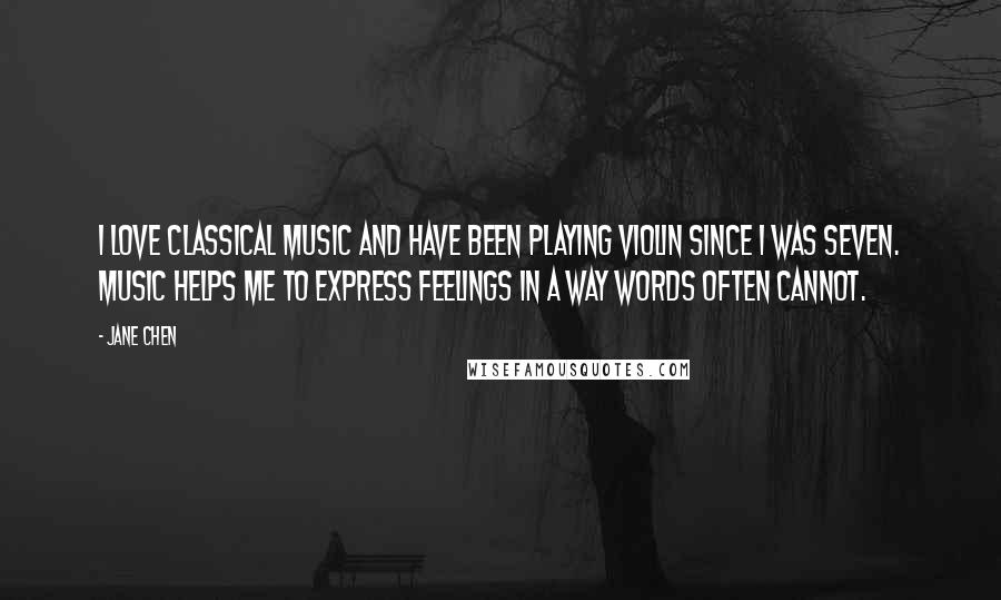 Jane Chen Quotes: I love classical music and have been playing violin since I was seven. Music helps me to express feelings in a way words often cannot.