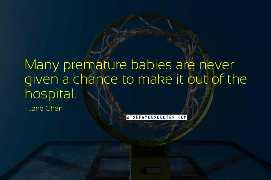 Jane Chen Quotes: Many premature babies are never given a chance to make it out of the hospital.