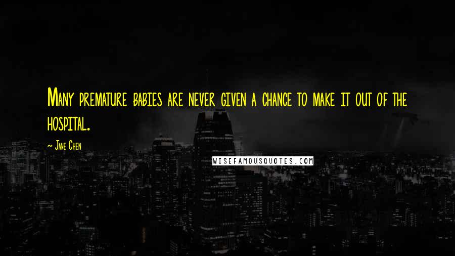 Jane Chen Quotes: Many premature babies are never given a chance to make it out of the hospital.