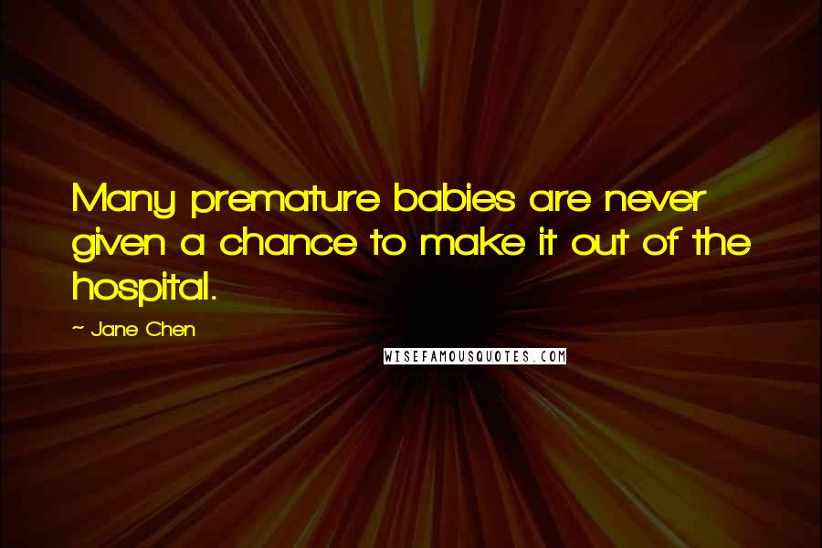 Jane Chen Quotes: Many premature babies are never given a chance to make it out of the hospital.