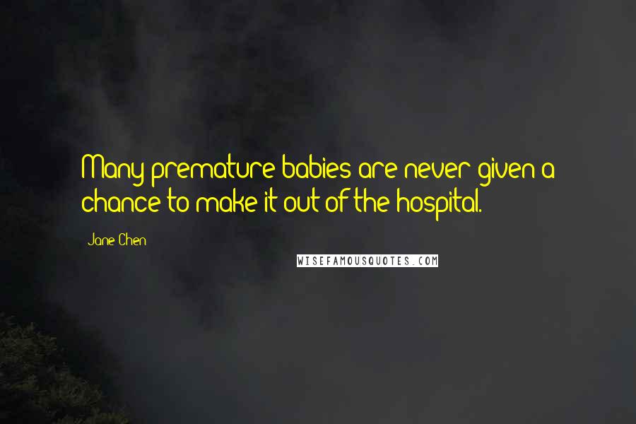 Jane Chen Quotes: Many premature babies are never given a chance to make it out of the hospital.